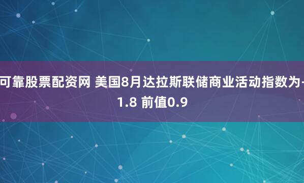 可靠股票配资网 美国8月达拉斯联储商业活动指数为-1.8 前值0.9