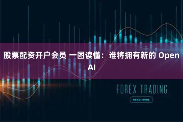 股票配资开户会员 一图读懂：谁将拥有新的 OpenAI