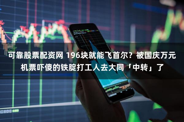 可靠股票配资网 196块就能飞首尔？被国庆万元机票吓傻的铁腚打工人去大同「中转」了
