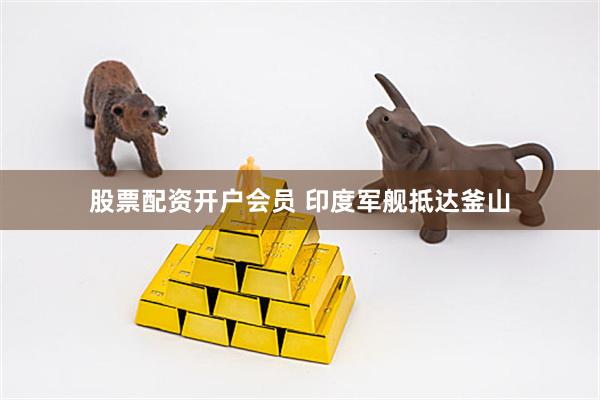 股票配资开户会员 印度军舰抵达釜山