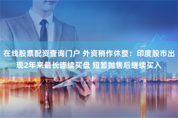 在线股票配资查询门户 外资稍作休整：印度股市出现2年来最长连续买盘 短暂抛售后继续买入